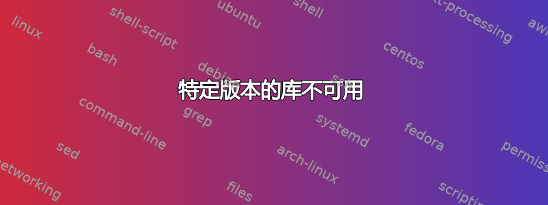 特定版本的库不可用