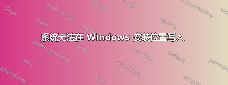 系统无法在 Windows 安装位置写入