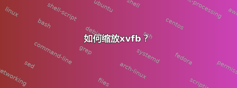 如何缩放xvfb？