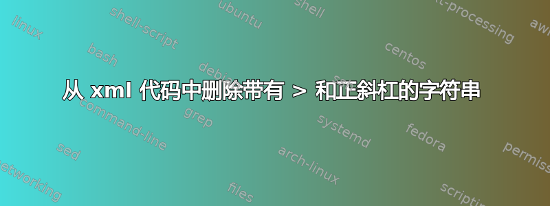 从 xml 代码中删除带有 > 和正斜杠的字符串