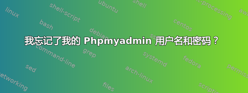 我忘记了我的 Phpmyadmin 用户名和密码？