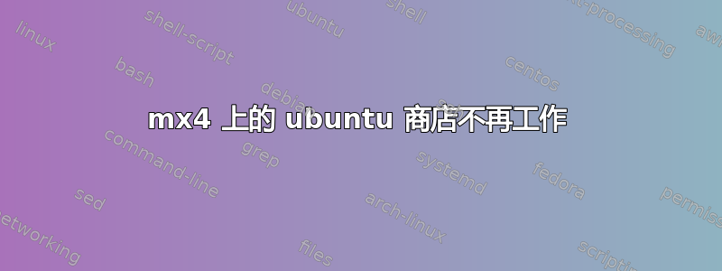 mx4 上的 ubuntu 商店不再工作