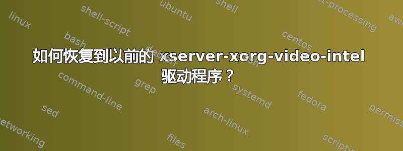 如何恢复到以前的 xserver-xorg-video-intel 驱动程序？