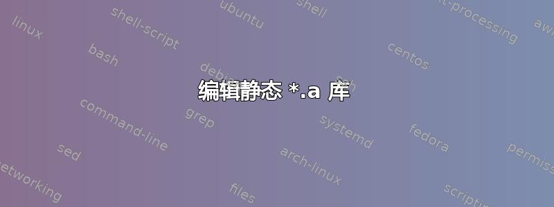 编辑静态 *.a 库