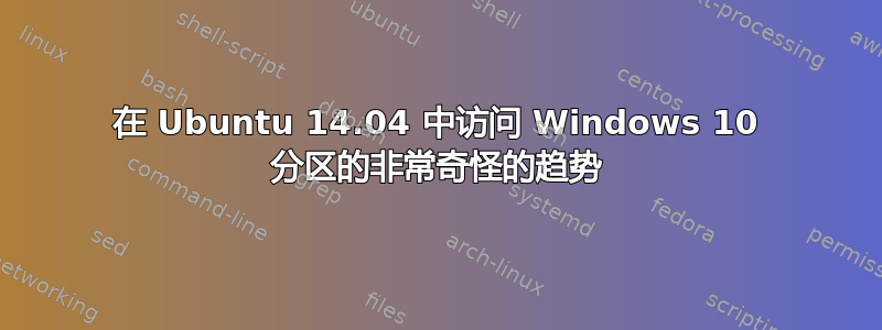 在 Ubuntu 14.04 中访问 Windows 10 分区的非常奇怪的趋势