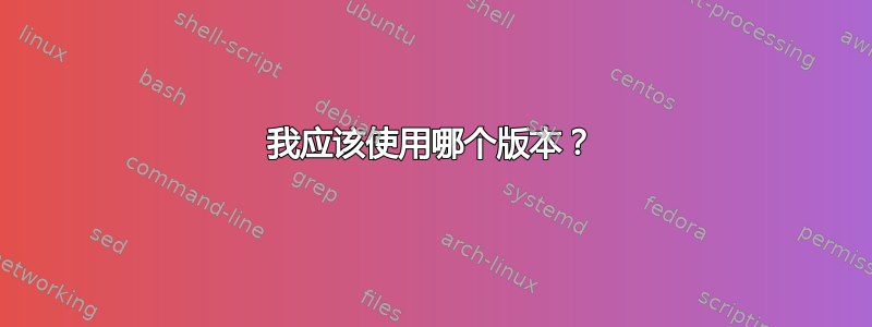 我应该使用哪个版本？