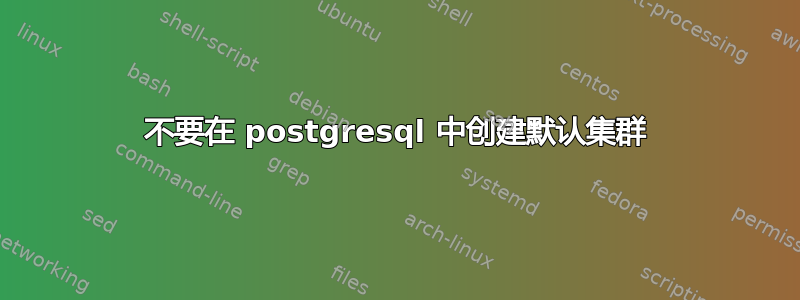 不要在 postgresql 中创建默认集群