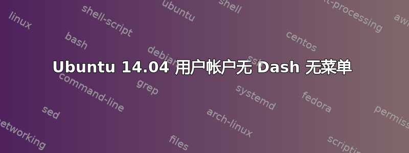 Ubuntu 14.04 用户帐户无 Dash 无菜单