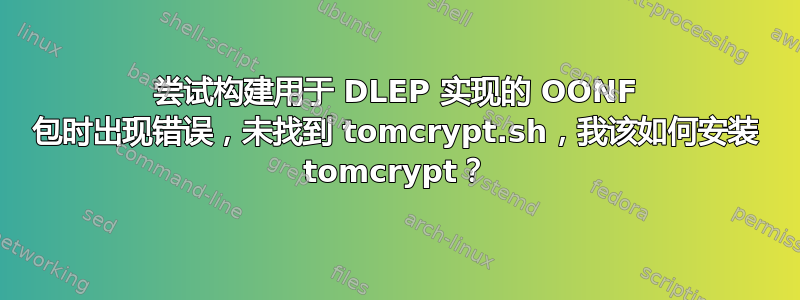 尝试构建用于 DLEP 实现的 OONF 包时出现错误，未找到 tomcrypt.sh，我该如何安装 tomcrypt？