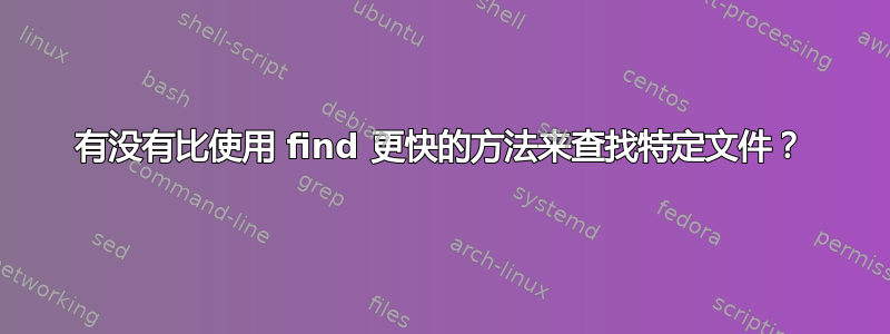 有没有比使用 find 更快的方法来查找特定文件？