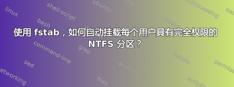 使用 fstab，如何自动挂载每个用户具有完全权限的 NTFS 分区？