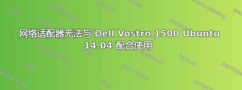 网络适​​配器无法与 Dell Vostro 1500 Ubuntu 14.04 配合使用 