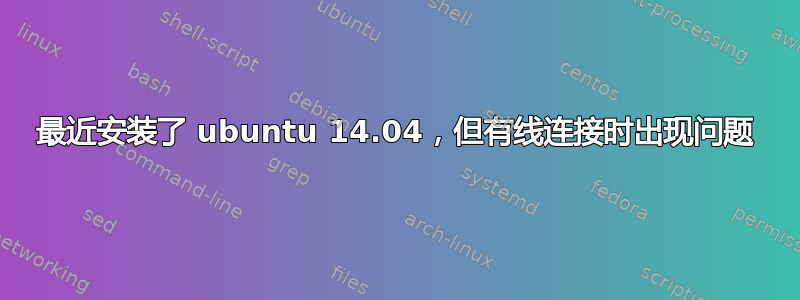 最近安装了 ubuntu 14.04，但有线连接时出现问题