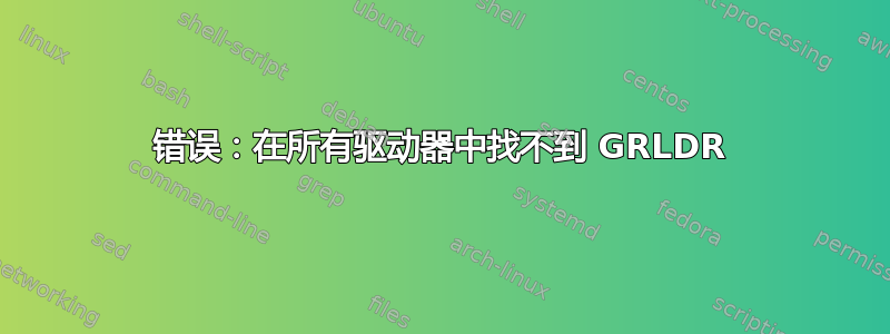 错误：在所有驱动器中找不到 GRLDR