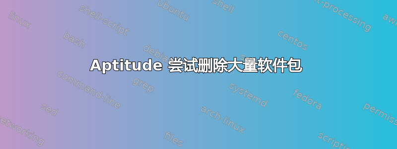 Aptitude 尝试删除大量软件包