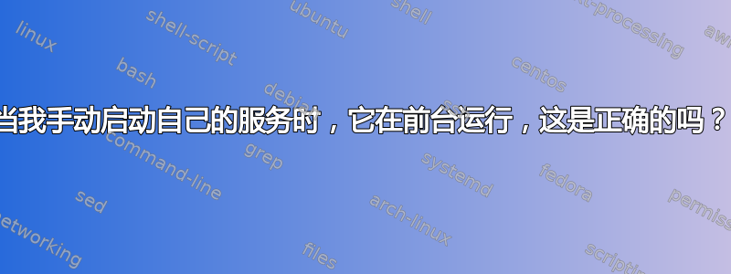 当我手动启动自己的服务时，它在前台运行，这是正确的吗？