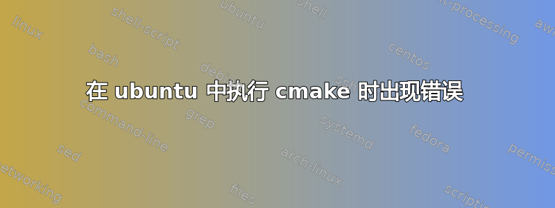 在 ubuntu 中执行 cmake 时出现错误