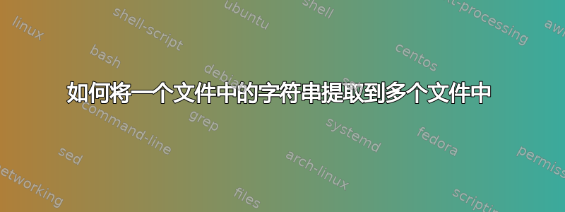 如何将一个文件中的字符串提取到多个文件中