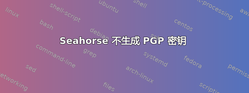 Seahorse 不生成 PGP 密钥