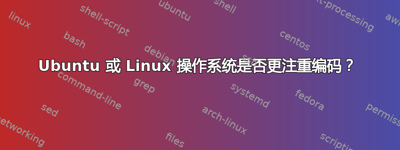 Ubuntu 或 Linux 操作系统是否更注重编码？