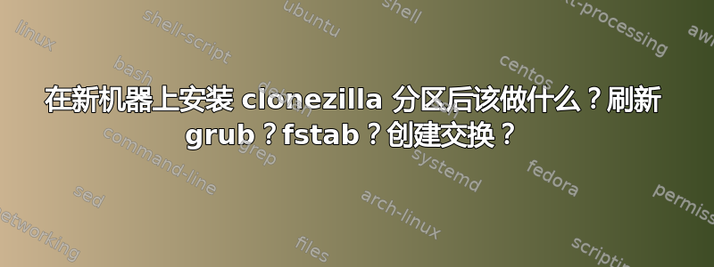 在新机器上安装 clonezilla 分区后该做什么？刷新 grub？fstab？创建交换？