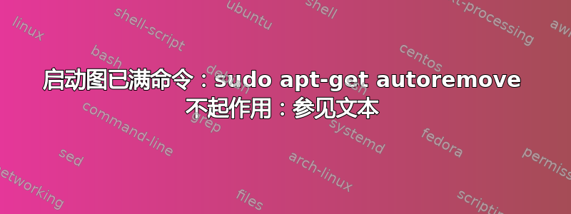 启动图已满命令：sudo apt-get autoremove 不起作用：参见文本