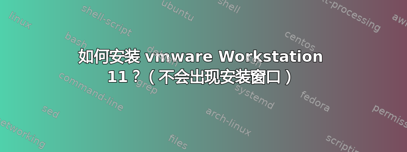 如何安装 vmware Workstation 11？（不会出现安装窗口）