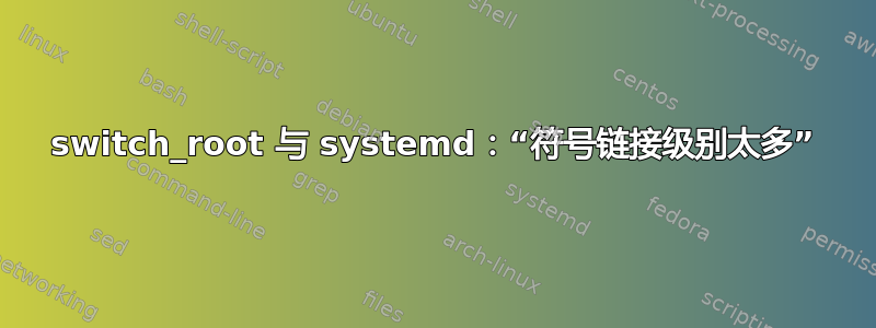 switch_root 与 systemd：“符号链接级别太多”