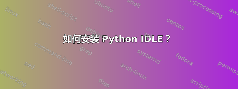 如何安装 Python IDLE？