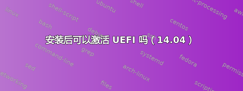 安装后可以激活 UEFI 吗（14.04）