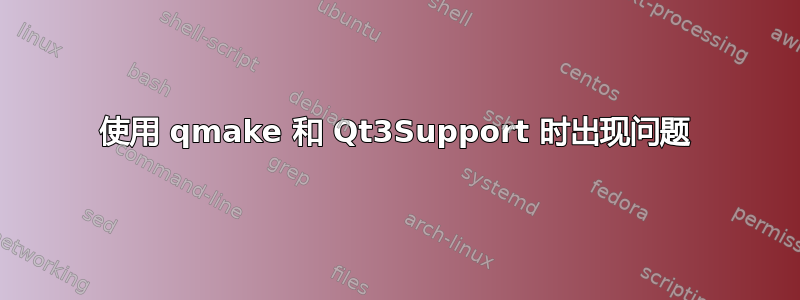 使用 qmake 和 Qt3Support 时出现问题