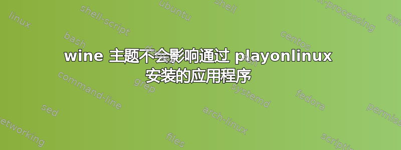 wine 主题不会影响通过 playonlinux 安装的应用程序