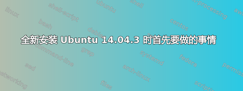 全新安装 Ubuntu 14.04.3 时首先要做的事情 