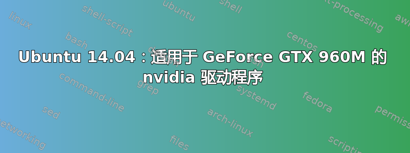 Ubuntu 14.04：适用于 GeForce GTX 960M 的 nvidia 驱动程序