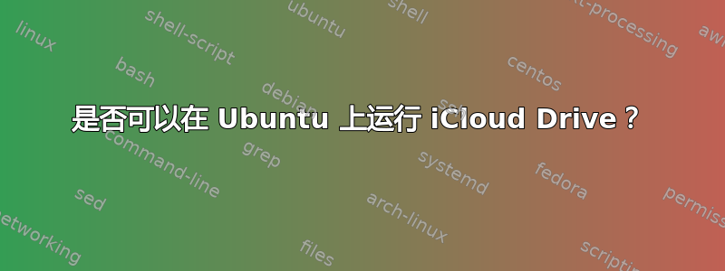 是否可以在 Ubuntu 上运行 iCloud Drive？