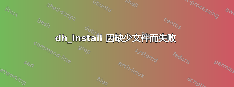 dh_install 因缺少文件而失败