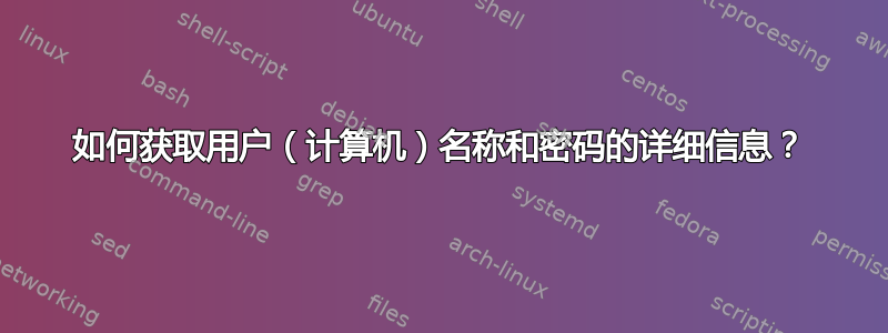 如何获取用户（计算机）名称和密码的详细信息？