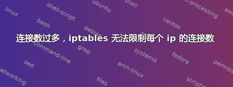 连接数过多，iptables 无法限制每个 ip 的连接数