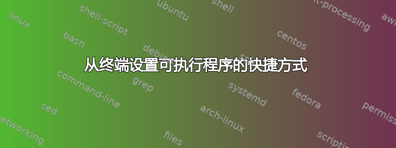 从终端设置可执行程序的快捷方式