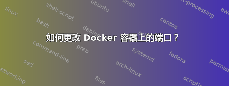 如何更改 Docker 容器上的端口？