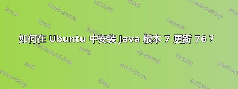 如何在 Ubuntu 中安装 Java 版本 7 更新 76？