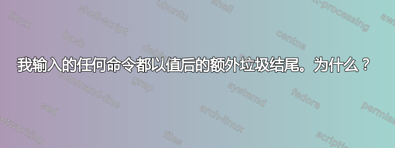 我输入的任何命令都以值后的额外垃圾结尾。为什么？