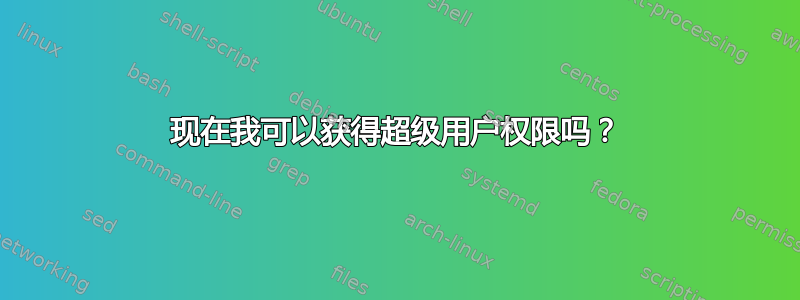 现在我可以获得超级用户权限吗？