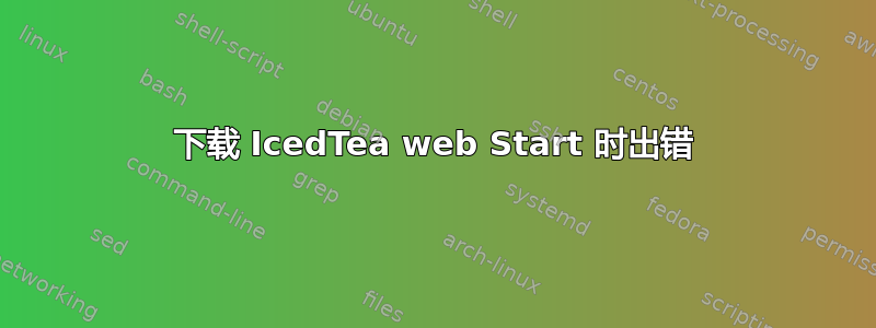 下载 IcedTea web Start 时出错