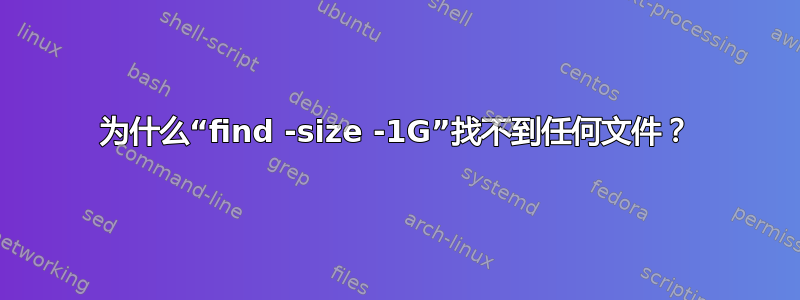 为什么“find -size -1G”找不到任何文件？