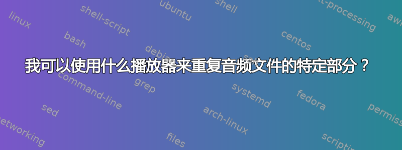 我可以使用什么播放器来重复音频文件的特定部分？