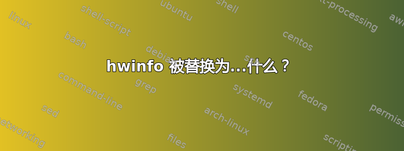 hwinfo 被替换为...什么？