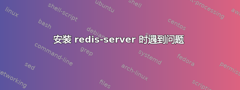 安装 redis-server 时遇到问题