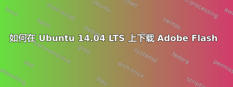 如何在 Ubuntu 14.04 LTS 上下载 Adob​​e Flash 