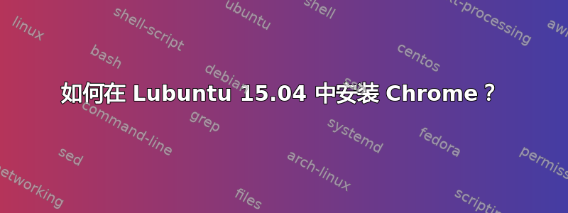 如何在 Lubuntu 15.04 中安装 Chrome？